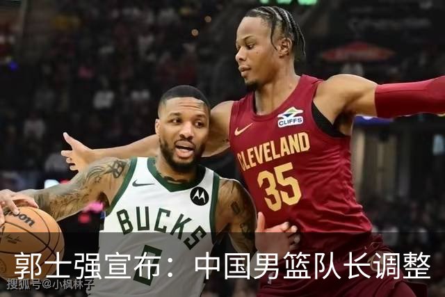 郭士强宣布：中国男篮队长调整